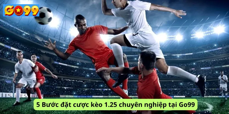 5 Bước đặt cược kèo 1.25 chuyên nghiệp tại Go99