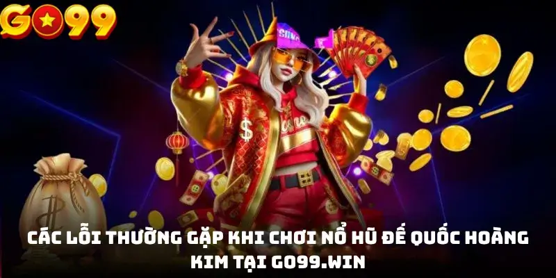 Các lỗi thường gặp khi chơi Nổ hũ Đế Quốc Hoàng Kim tại GO99.win