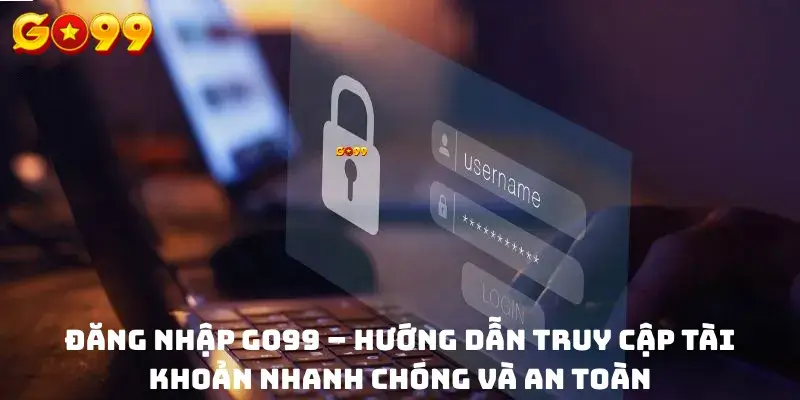 Đăng nhập GO99 – Hướng dẫn truy cập tài khoản nhanh chóng và an toàn