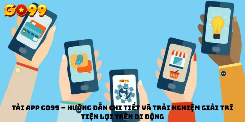 Tải App GO99 – Hướng dẫn chi tiết và trải nghiệm giải trí tiện lợi trên di động