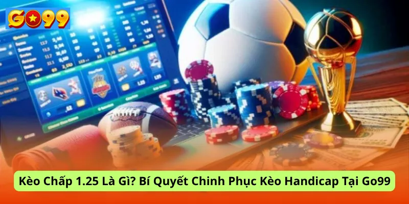 Kèo Chấp 1.25 Là Gì? Bí Quyết Chinh Phục Kèo Handicap Tại Go99